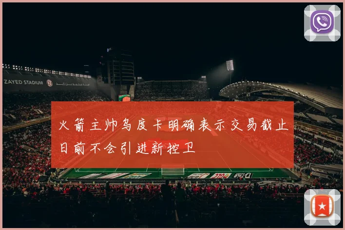 火箭主帅乌度卡明确表示交易截止日前不会引进新控卫