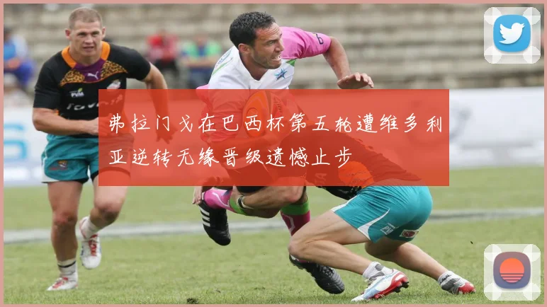 弗拉门戈在巴西杯第五轮遭维多利亚逆转无缘晋级遗憾止步