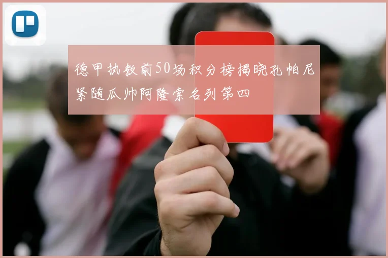 德甲执教前50场积分榜揭晓孔帕尼紧随瓜帅阿隆索名列第四