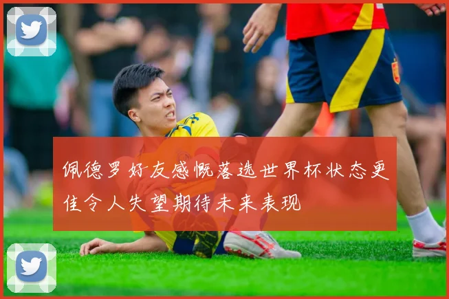 佩德罗好友感慨落选世界杯状态更佳令人失望期待未来表现