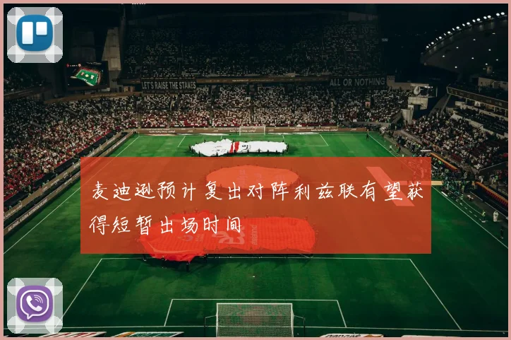 麦迪逊预计复出对阵利兹联有望获得短暂出场时间