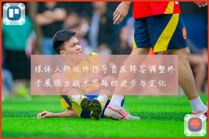 媒体人热议许指导首发阵容调整终于展现出战术思路的进步与变化