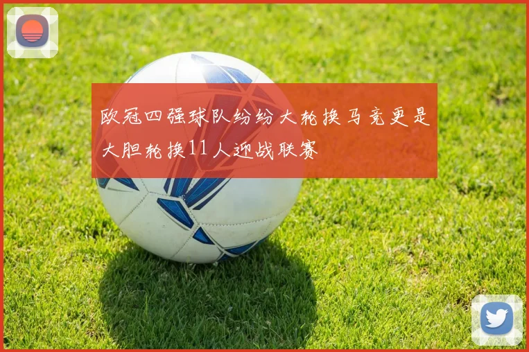 欧冠四强球队纷纷大轮换马竞更是大胆轮换11人迎战联赛
