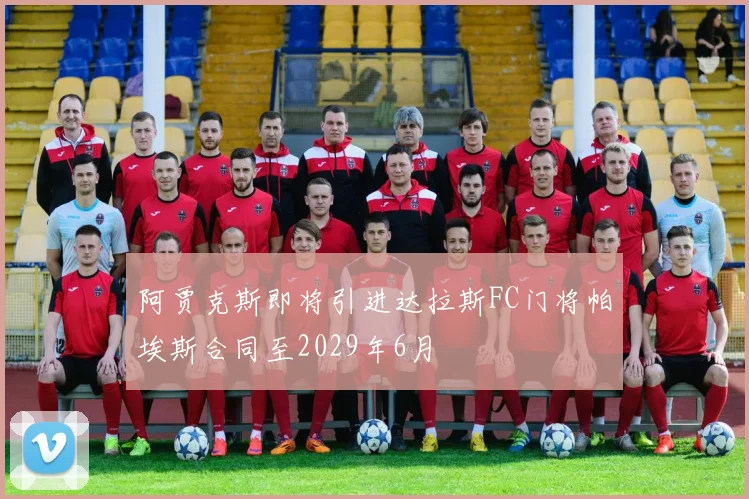 阿贾克斯即将引进达拉斯FC门将帕埃斯合同至2029年6月