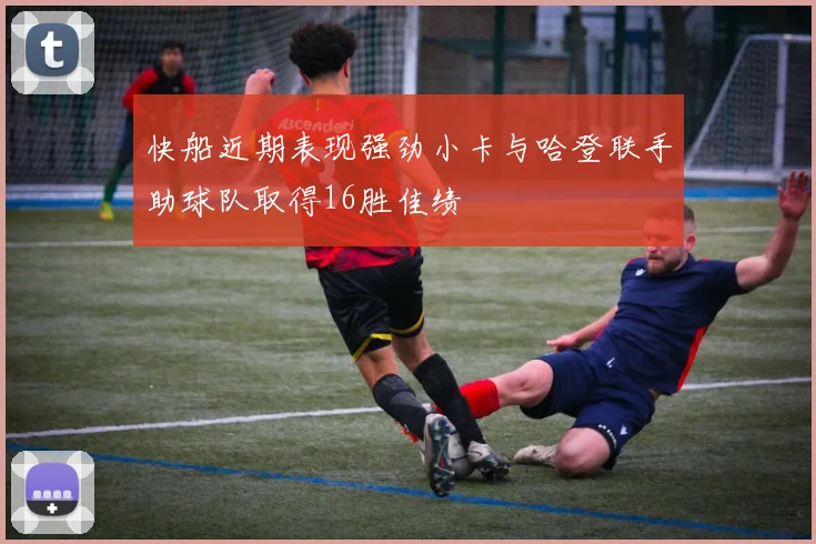 快船近期表现强劲小卡与哈登联手助球队取得16胜佳绩