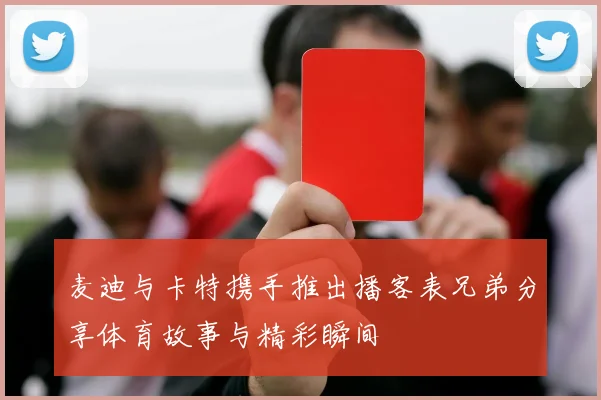 麦迪与卡特携手推出播客表兄弟分享体育故事与精彩瞬间