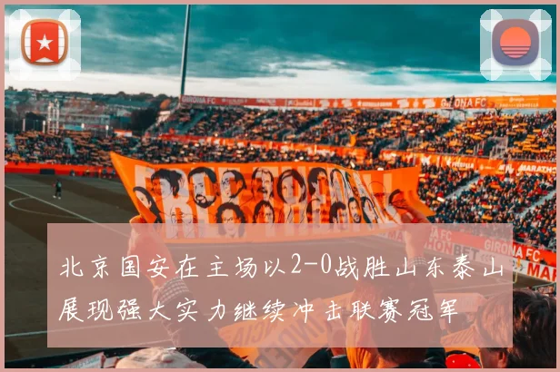 北京国安在主场以2-0战胜山东泰山展现强大实力继续冲击联赛冠军