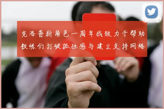 克洛普新角色一周年我致力于帮助教练们打破孤独感与建立支持网络